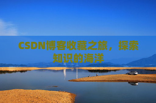 CSDN博客收藏之旅，探索知识的海洋